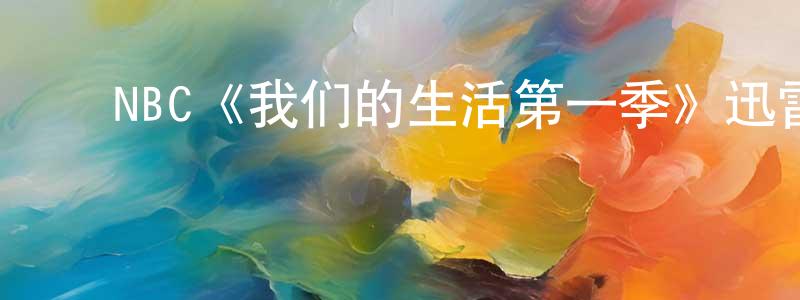 ﻿邓红国发布﻿NBC《我们的生活第一季》迅雷下载/在线观看/百度云-都市/情感-美剧天堂